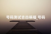 号码测试吉凶祸福_号码揭秘：一窥吉凶祸福之门