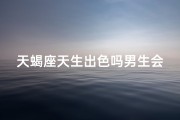 天蝎座天生出色吗男生会喜欢吗