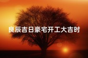 良辰吉日豪宅开工大吉时间、良辰吉日开工大吉下联