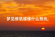 梦见修筑楼梯什么预兆;梦见修楼梯是什么意思