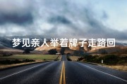 梦见亲人举着牌子走路回家,梦见亲人举着牌子走路回家了啥意思