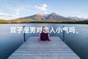 双子座男对恋人小气吗、双子座男：恋人面前的小气之谜
