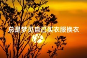 总是梦见自己买衣服换衣服挑衣服-梦见买的衣不理想又去换