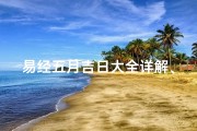 易经五月吉日大全详解、《易经五月吉日精选：宜事吉时一览》