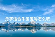 舟字适合牛宝宝吗怎么取名-《舟字寓意美好，适合牛宝宝取名新风向》