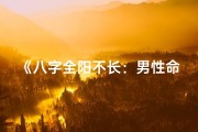 《八字全阳不长：男性命运之谜解析》