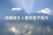 天蝎座女人喜欢孩子吗为什么(天蝎女对孩子情有独钟，揭秘原因)