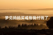 梦见妈妈买戒指我付钱了,梦见妈妈买戒指有什么预兆