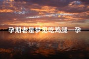 孕期老是梦见吃鸡腿—孕妇梦见吃鸡腿鸡爪是什么意思
