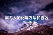 属龙人的化解方法和吉凶_属龙人化解吉凶之道：智慧指南
