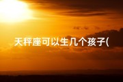 天秤座可以生几个孩子(天秤座能否生儿育女之谜揭晓)
