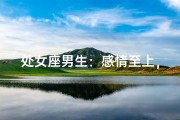 处女座男生：感情至上，他到底信不信？