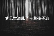 梦见世道乱了带着孩子逃跑_做梦梦到带孩子逃跑