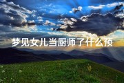 梦见女儿当厨师了什么预兆,梦见女儿会做饭是啥意思