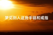 梦见别人送我手链和戒指;梦见别人送我个手链