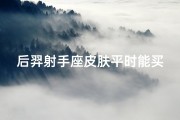 后羿射手座皮肤平时能买吗(《后羿射手专属皮肤：平时也能轻松入手》)