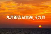 九月的吉日查询_《九月宜忌详查，吉凶预测指南》