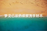 梦见已故的叔叔洗手好不好-梦见已经死去的叔叔