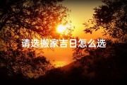 请选搬家吉日怎么选