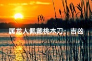 属龙人佩戴桃木刀：吉凶之谜揭晓