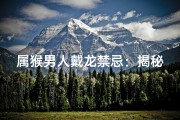 属猴男人戴龙禁忌：揭秘生肖相冲之谜