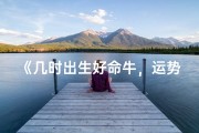 《几时出生好命牛，运势亨通人生赢家》