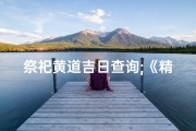 祭祀黄道吉日查询;《精选祭祀吉日表：祈福纳祥指南》
