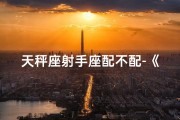 天秤座射手座配不配-《星座配对新篇章：天秤射手完美结局揭秘》