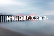 装潢吉日哪几天比较好-《装潢吉日精选：把握良辰，焕新家居时光》