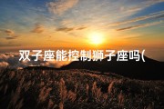 双子座能控制狮子座吗(狮子座能驾驭双子座吗)