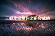 天蝎座报复你之前会威胁你吗-天蝎报复你的时候该怎么办