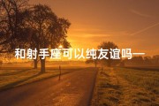 和射手座可以纯友谊吗—射手座之间能否保持纯友谊？