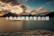 十年大运煞星齐聚吉凶图,十年大运煞星齐聚吉凶图表