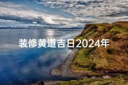 装修黄道吉日2024年7月份(装修黄历2021年4月)