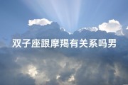双子座跟摩羯有关系吗男—双子座和摩羯座有缘吗