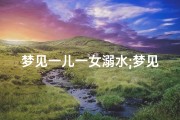 梦见一儿一女溺水;梦见儿女溺水身亡