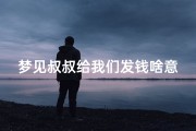 梦见叔叔给我们发钱啥意思、梦见叔叔给钱是什么意思