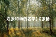 姓张和杨的名字(《张杨虎宝宝名字大全：寓意吉祥的精选佳名》)