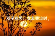 双子座男：女友哭泣时，我该怎么办？
