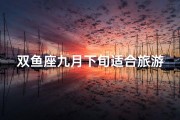 双鱼座九月下旬适合旅游吗—双鱼座九月份的感情运势
