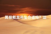 属猴戴龙吊坠合适吗？运势解析