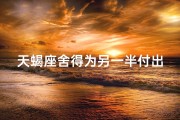 天蝎座舍得为另一半付出吗_天蝎座付出要求回报吗