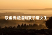 双鱼男能追到双子座女生吗;双鱼男能否俘获双子心？
