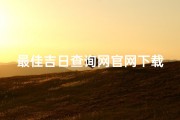 最佳吉日查询网官网下载，一键获取吉祥时刻