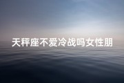 天秤座不爱冷战吗女性朋友(天秤座不爱冷战吗女性朋友会冷战吗)