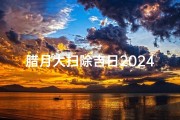 腊月大扫除吉日2024年是几号—2024腊月大扫除吉日：迎新春，扫除好运来