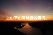 上山下山测试吉凶查询、上山下山猜一生肖