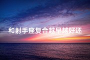 和射手座复合越早越好还是越晚越好,射手座主动指数揭秘：揭秘射手座的主动之谜