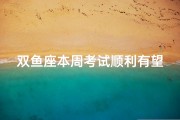 双鱼座本周考试顺利有望吗？