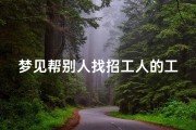 梦见帮别人找招工人的工作(梦见替人找工作)